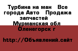 Турбина на ман - Все города Авто » Продажа запчастей   . Мурманская обл.,Оленегорск г.